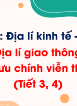 Phần 3 - Bài 27 Địa lí giao thông vận tải và bưu chính viễn thông (Tiết 3, 4)